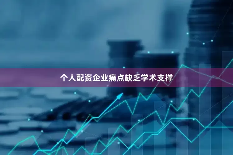 个人配资企业痛点缺乏学术支撑