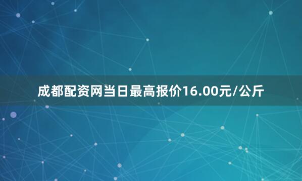 成都配资网当日最高报价16.00元/公斤
