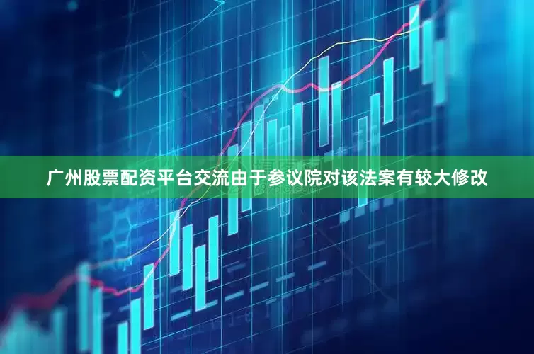 广州股票配资平台交流　　由于参议院对该法案有较大修改