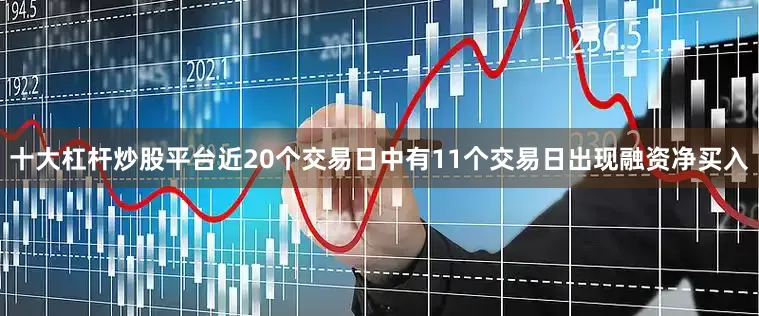 十大杠杆炒股平台近20个交易日中有11个交易日出现融资净买入