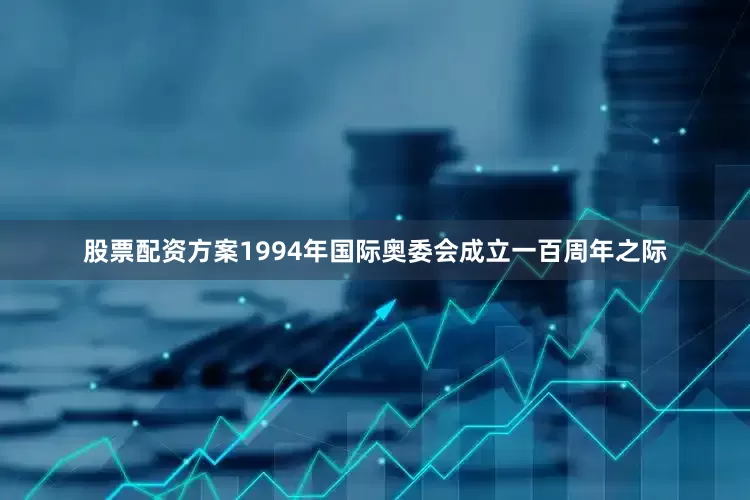 股票配资方案1994年国际奥委会成立一百周年之际