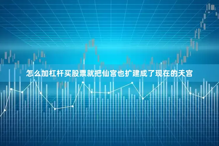 怎么加杠杆买股票就把仙宫也扩建成了现在的天宫