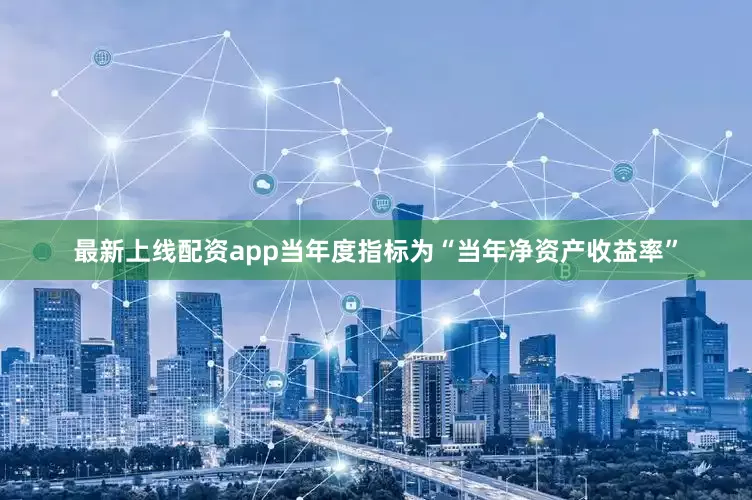 最新上线配资app当年度指标为“当年净资产收益率”