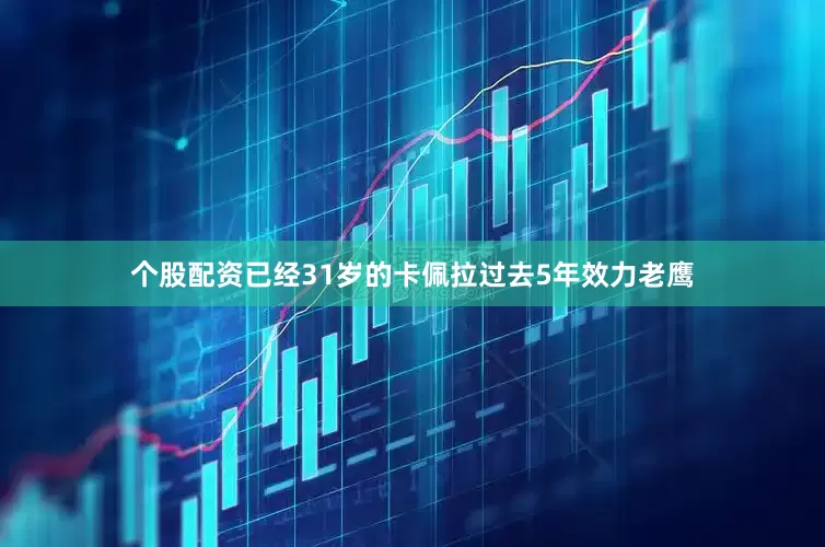 个股配资已经31岁的卡佩拉过去5年效力老鹰