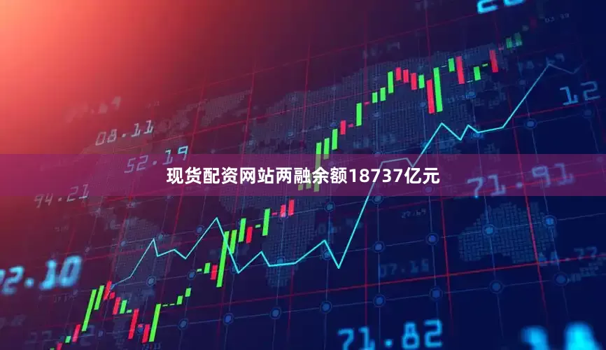 现货配资网站两融余额18737亿元