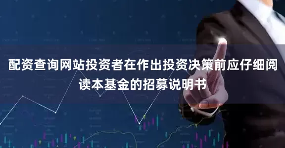 配资查询网站投资者在作出投资决策前应仔细阅读本基金的招募说明书