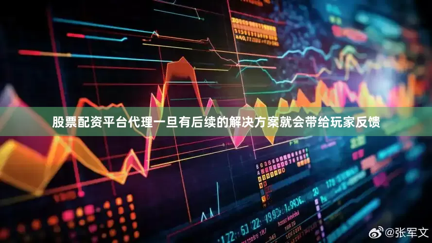 股票配资平台代理一旦有后续的解决方案就会带给玩家反馈