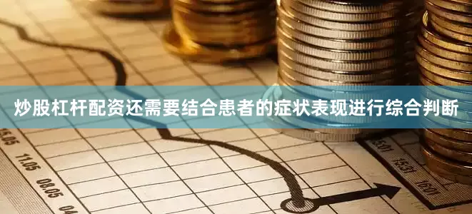 炒股杠杆配资还需要结合患者的症状表现进行综合判断