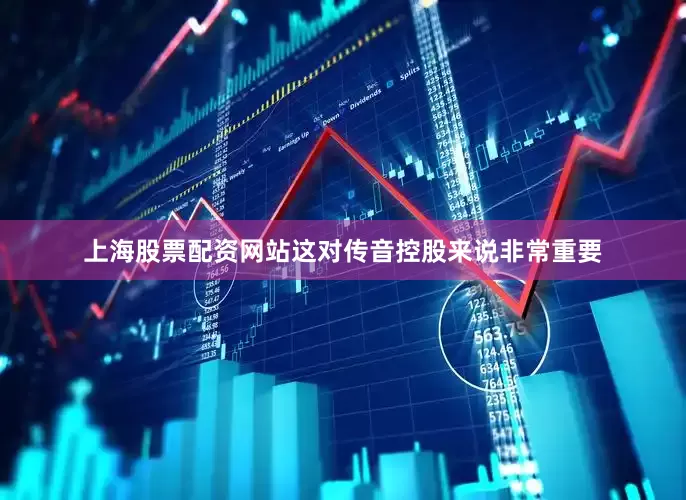 上海股票配资网站这对传音控股来说非常重要