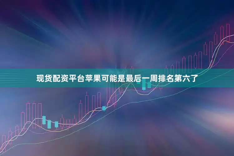 现货配资平台苹果可能是最后一周排名第六了