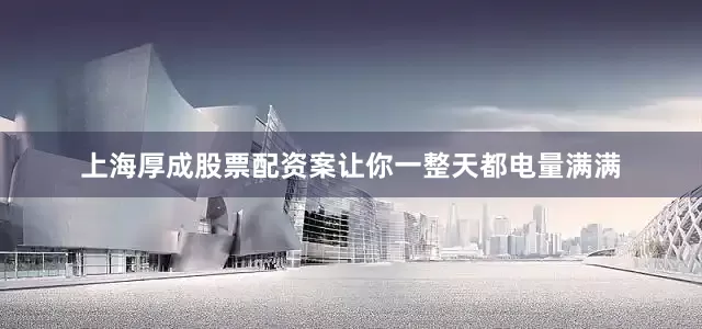 上海厚成股票配资案让你一整天都电量满满