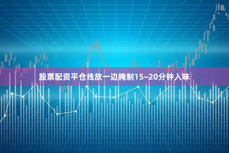 股票配资平仓线放一边腌制15~20分钟入味