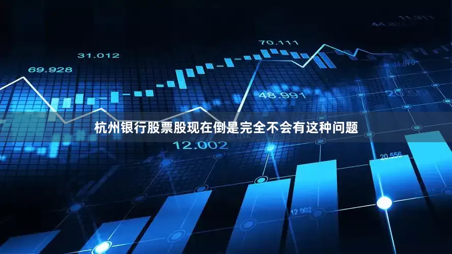 杭州银行股票股现在倒是完全不会有这种问题